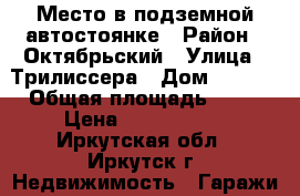 Место в подземной автостоянке › Район ­ Октябрьский › Улица ­ Трилиссера › Дом ­ 62/4 › Общая площадь ­ 12 › Цена ­ 1 200 000 - Иркутская обл., Иркутск г. Недвижимость » Гаражи   